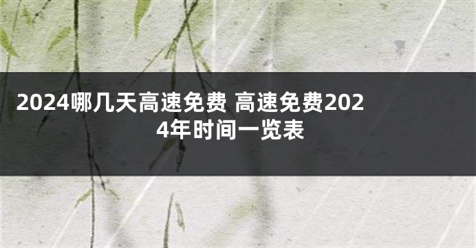 2024哪几天高速免费 高速免费2024年时间一览表