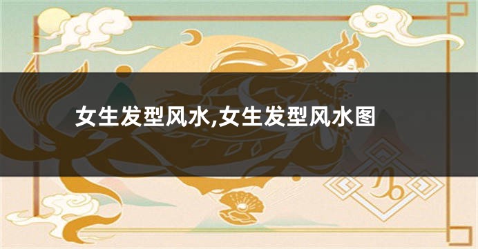 女生发型风水,女生发型风水图