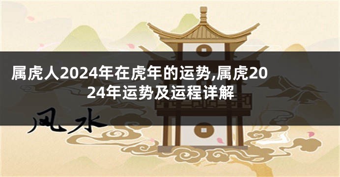 属虎人2024年在虎年的运势,属虎2024年运势及运程详解