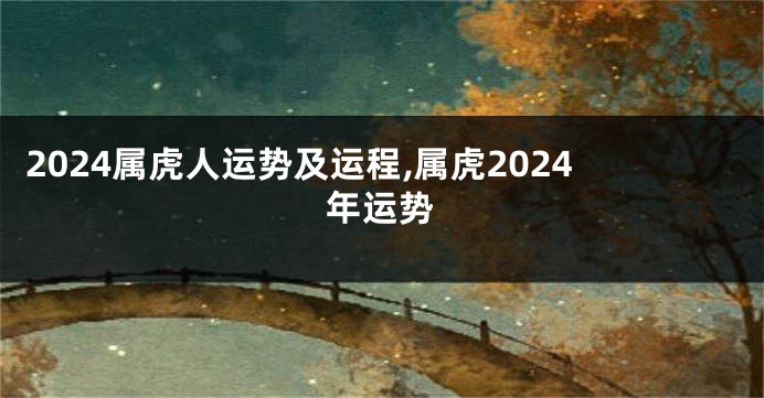 2024属虎人运势及运程,属虎2024年运势