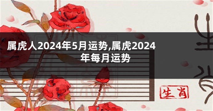 属虎人2024年5月运势,属虎2024年每月运势