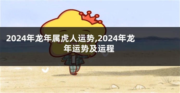 2024年龙年属虎人运势,2024年龙年运势及运程