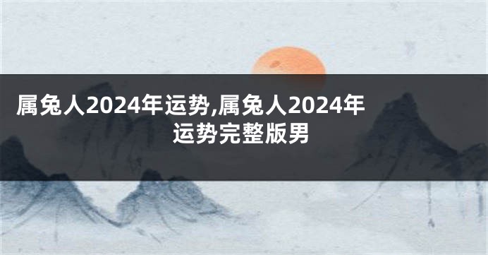 属兔人2024年运势,属兔人2024年运势完整版男
