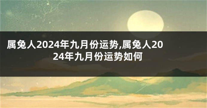 属兔人2024年九月份运势,属兔人2024年九月份运势如何