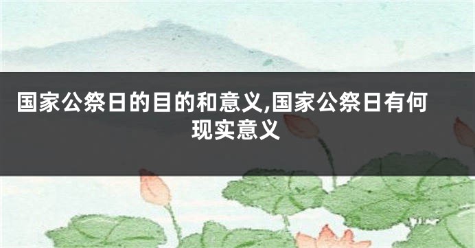 国家公祭日的目的和意义,国家公祭日有何现实意义