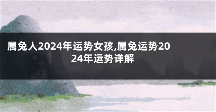 属兔人2024年运势女孩,属兔运势2024年运势详解