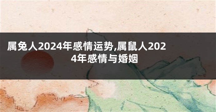 属兔人2024年感情运势,属鼠人2024年感情与婚姻