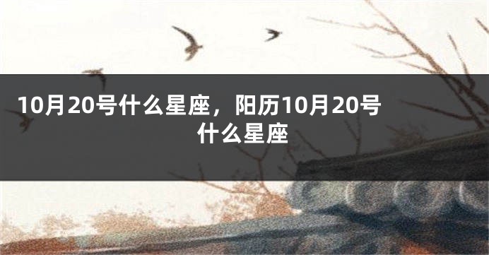 10月20号什么星座，阳历10月20号什么星座