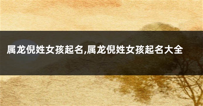 属龙倪姓女孩起名,属龙倪姓女孩起名大全