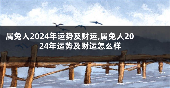 属兔人2024年运势及财运,属兔人2024年运势及财运怎么样