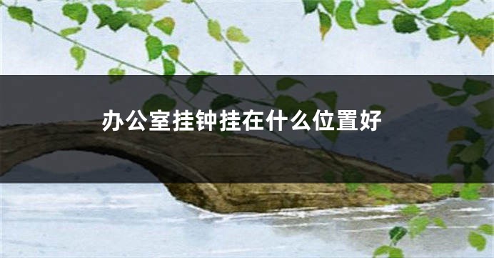 办公室挂钟挂在什么位置好