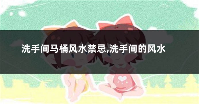 洗手间马桶风水禁忌,洗手间的风水