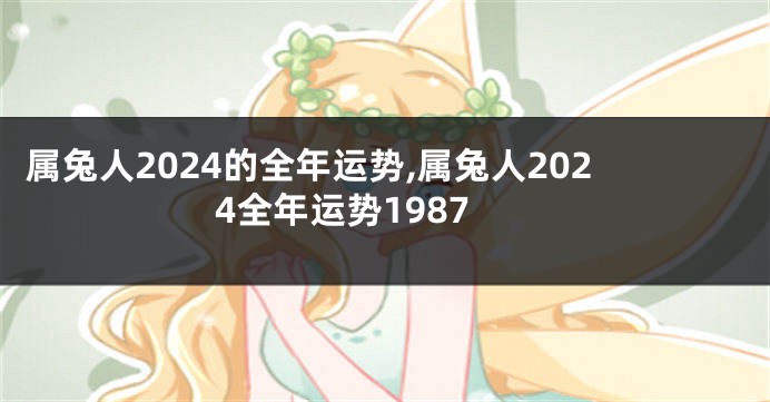 属兔人2024的全年运势,属兔人2024全年运势1987