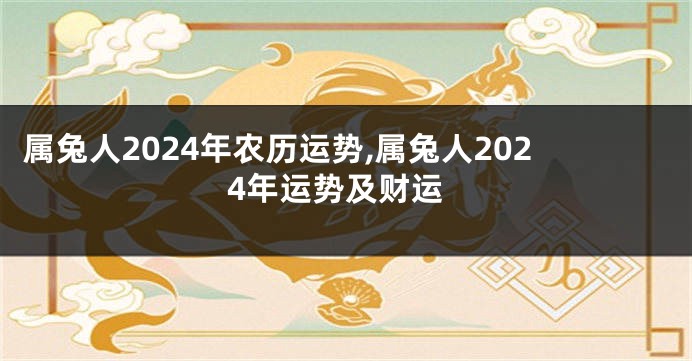 属兔人2024年农历运势,属兔人2024年运势及财运