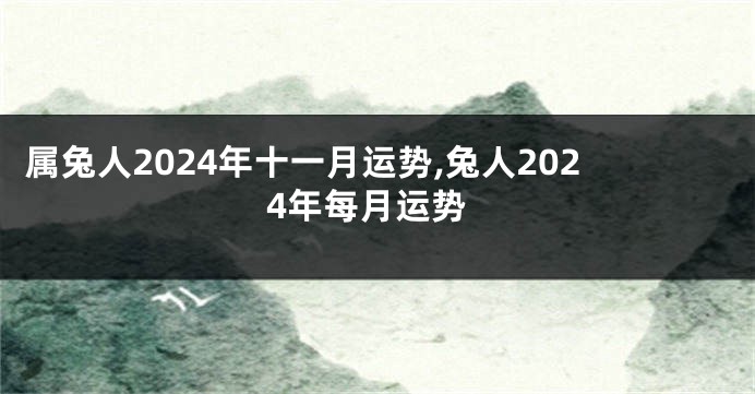 属兔人2024年十一月运势,兔人2024年每月运势