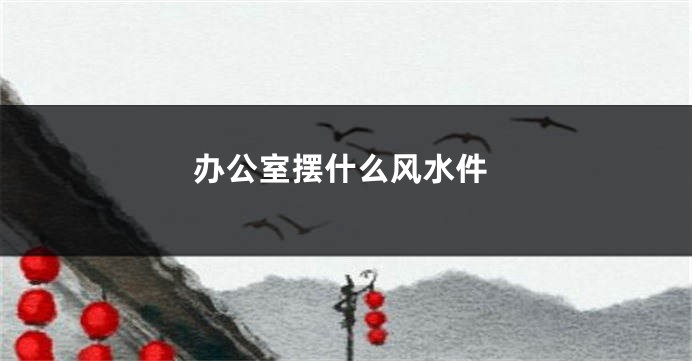 办公室摆什么风水件
