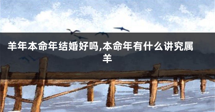 羊年本命年结婚好吗,本命年有什么讲究属羊