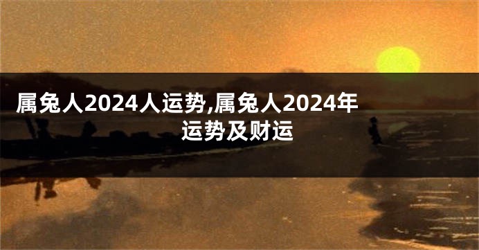 属兔人2024人运势,属兔人2024年运势及财运
