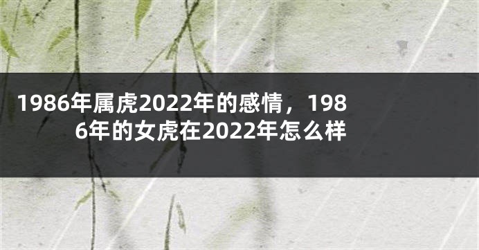 1986年属虎2022年的感情，1986年的女虎在2022年怎么样