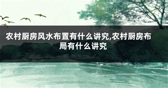 农村厨房风水布置有什么讲究,农村厨房布局有什么讲究