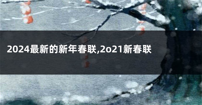 2024最新的新年春联,2o21新春联