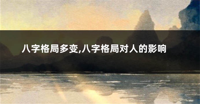 八字格局多变,八字格局对人的影响
