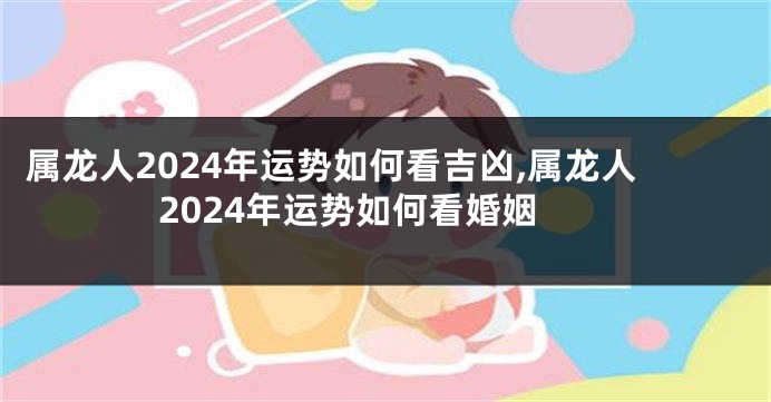 属龙人2024年运势如何看吉凶,属龙人2024年运势如何看婚姻