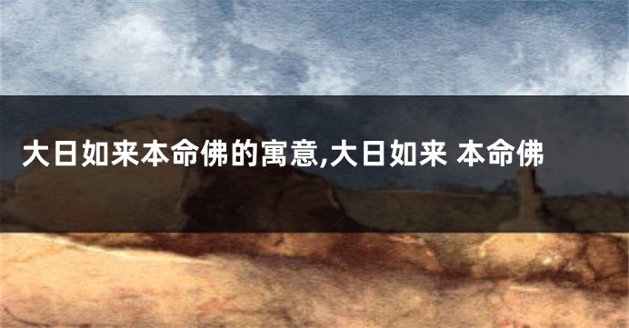 大日如来本命佛的寓意,大日如来 本命佛