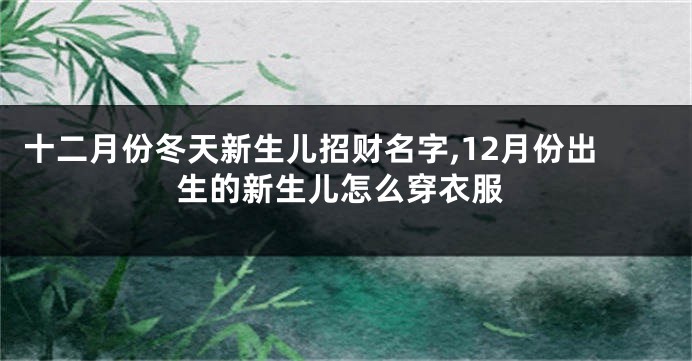 十二月份冬天新生儿招财名字,12月份出生的新生儿怎么穿衣服