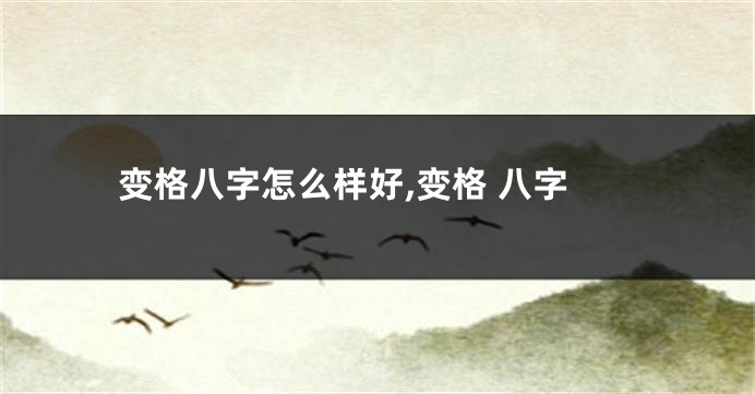 变格八字怎么样好,变格 八字
