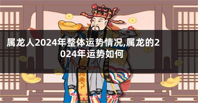 属龙人2024年整体运势情况,属龙的2024年运势如何