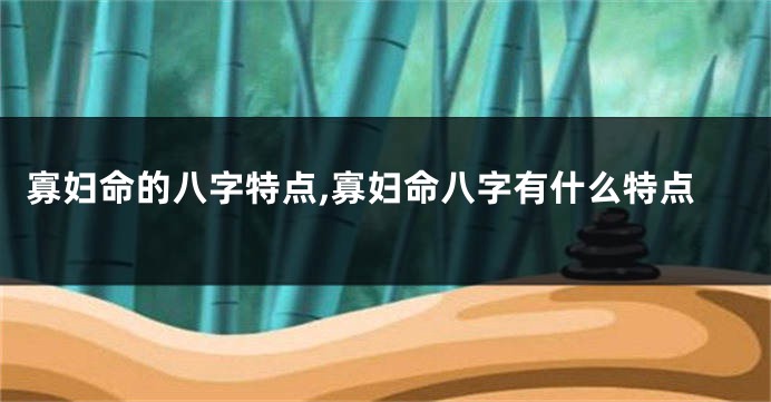 寡妇命的八字特点,寡妇命八字有什么特点