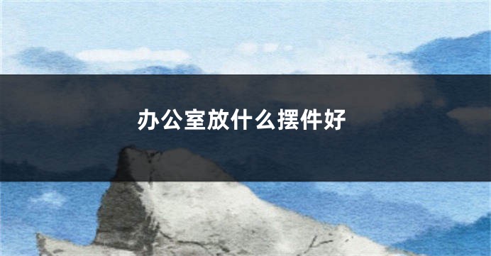 办公室放什么摆件好