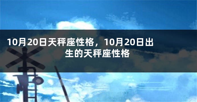 10月20日天秤座性格，10月20日出生的天秤座性格