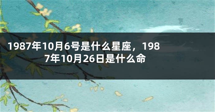 1987年10月6号是什么星座，1987年10月26日是什么命