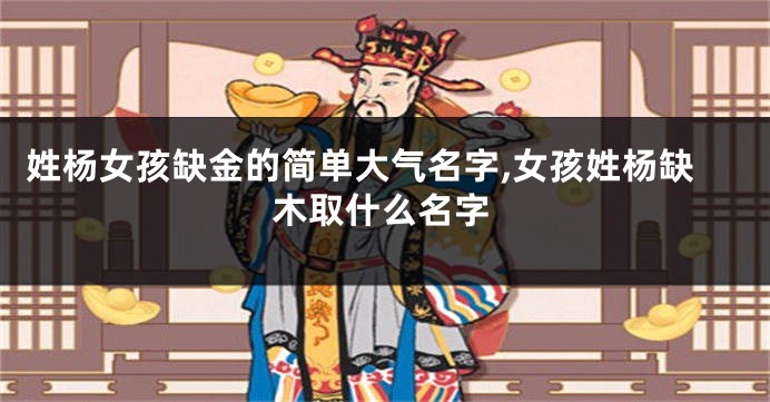 姓杨女孩缺金的简单大气名字,女孩姓杨缺木取什么名字