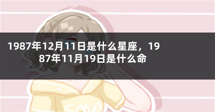 1987年12月11日是什么星座，1987年11月19日是什么命