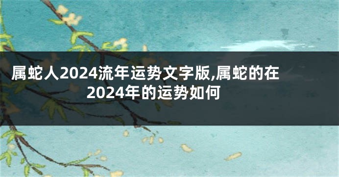 属蛇人2024流年运势文字版,属蛇的在2024年的运势如何