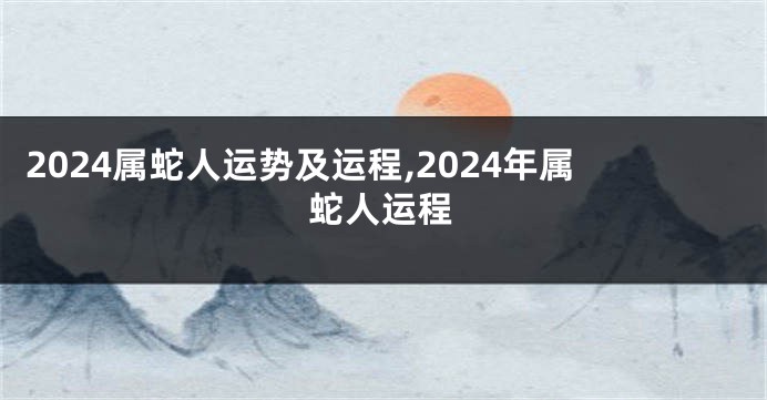 2024属蛇人运势及运程,2024年属蛇人运程