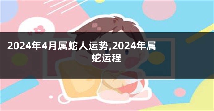 2024年4月属蛇人运势,2024年属蛇运程