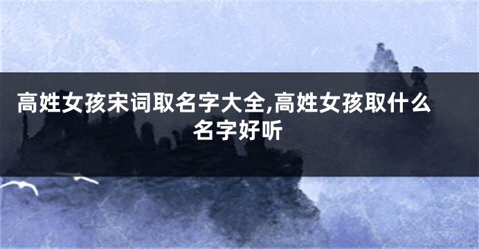 高姓女孩宋词取名字大全,高姓女孩取什么名字好听