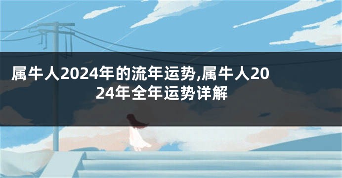 属牛人2024年的流年运势,属牛人2024年全年运势详解