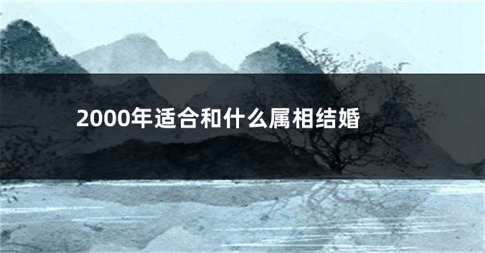 2000年适合和什么属相结婚