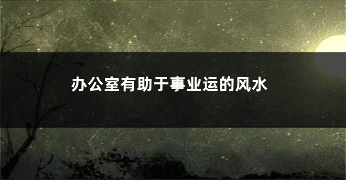办公室有助于事业运的风水