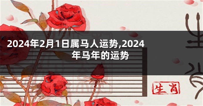 2024年2月1日属马人运势,2024年马年的运势
