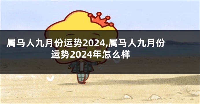 属马人九月份运势2024,属马人九月份运势2024年怎么样