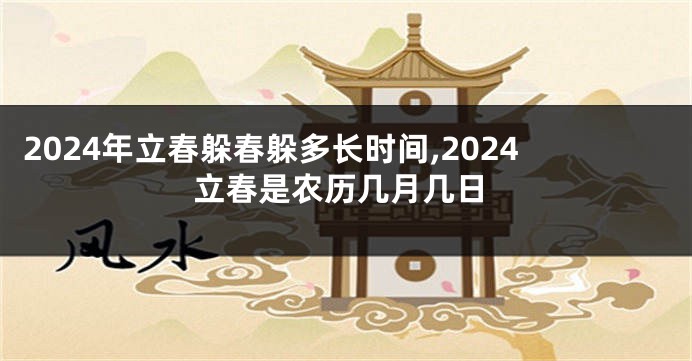 2024年立春躲春躲多长时间,2024立春是农历几月几日