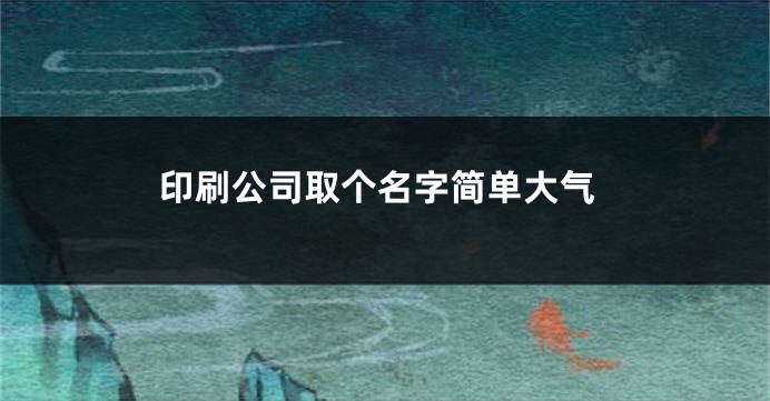 印刷公司取个名字简单大气