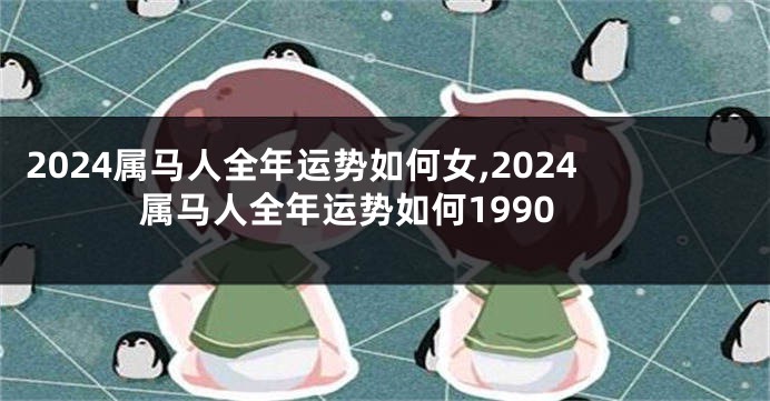 2024属马人全年运势如何女,2024属马人全年运势如何1990
