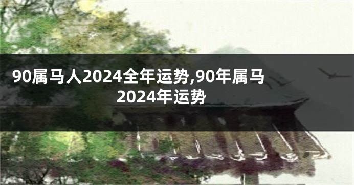 90属马人2024全年运势,90年属马2024年运势